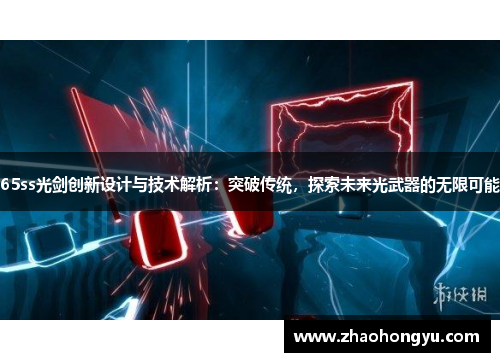65ss光剑创新设计与技术解析：突破传统，探索未来光武器的无限可能