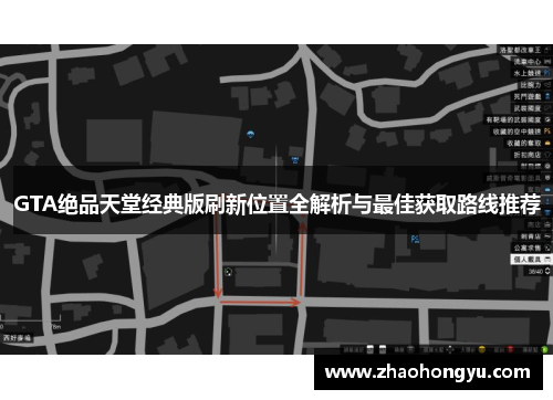 GTA绝品天堂经典版刷新位置全解析与最佳获取路线推荐