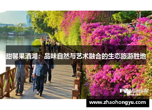 甜馨果酒湖：品味自然与艺术融合的生态旅游胜地