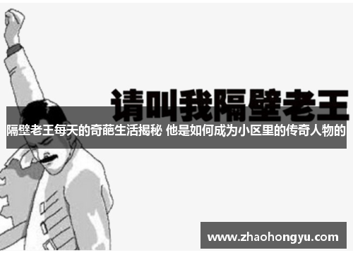 隔壁老王每天的奇葩生活揭秘 他是如何成为小区里的传奇人物的