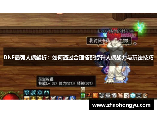 DNF最强人偶解析：如何通过合理搭配提升人偶战力与玩法技巧